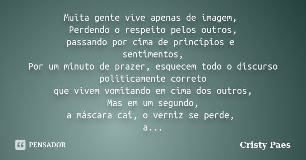 Muita gente vive apenas de imagem, Perdendo o respeito pelos outros, passando por cima de princípios e sentimentos, Por um minuto de prazer, esquecem todo o dis... Frase de Cristy Paes.