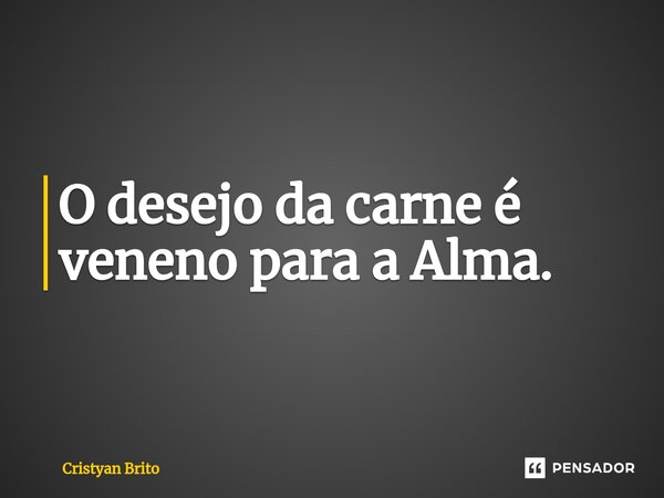 O desejo da carne é veneno para a Alma.⁠... Frase de Cristyan Brito.