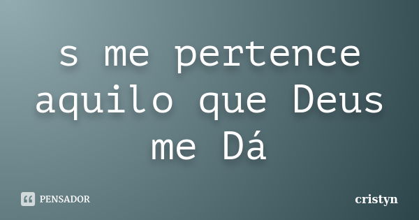 s me pertence aquilo que Deus me Dá... Frase de cristyn.