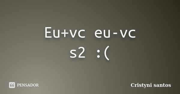 Eu+vc eu-vc s2 :(... Frase de Cristyni santos.