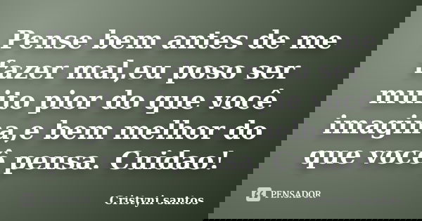 Pense bem antes de me fazer mal,eu poso ser muito pior do que você imagina,e bem melhor do que você pensa. Cuidao!... Frase de Cristyni santos.