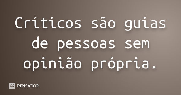 Críticos são guias de pessoas sem opinião própria.