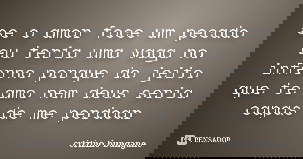 se o amor foce um pecado eu teria uma vaga no inferno porque do jeito que te amo nem deus seria capas de me perdoar... Frase de crizino bungane.