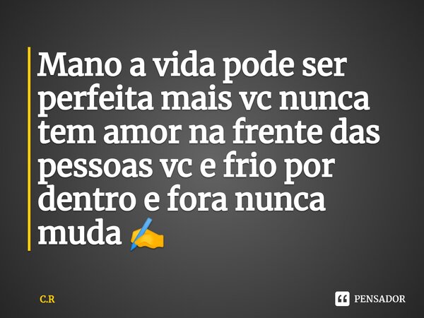 ⁠Mano a vida pode ser perfeita mais vc nunca tem amor na frente das pessoas vc e frio por dentro e fora nunca muda ✍️... Frase de C.R.
