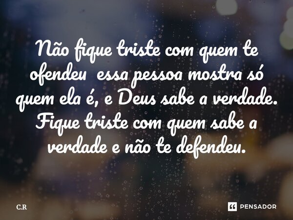 ⁠Não fique triste com quem te ofendeu essa pessoa mostra só quem ela é, e Deus sabe a verdade. Fique triste com quem sabe a verdade e não te defendeu.... Frase de C.R.