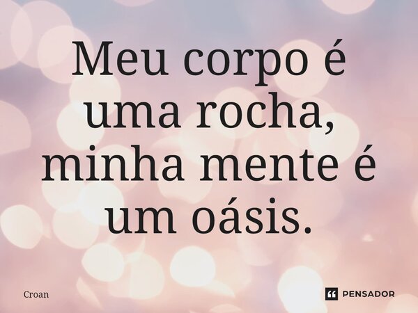 ⁠Meu corpo é uma rocha, minha mente é um oásis.... Frase de Croan.