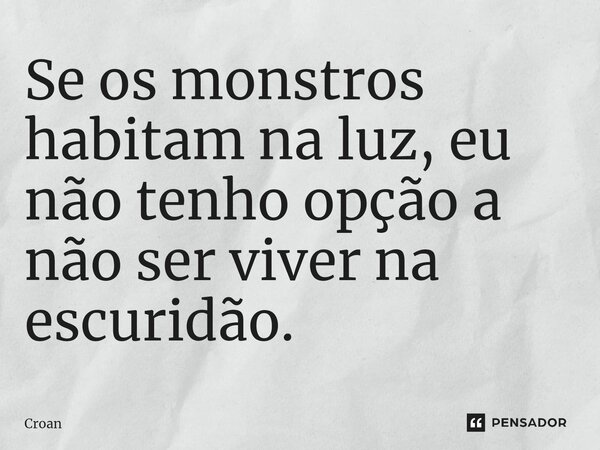 ⁠Se os monstros habitam na luz, eu não tenho opção a não ser viver na escuridão.... Frase de Croan.