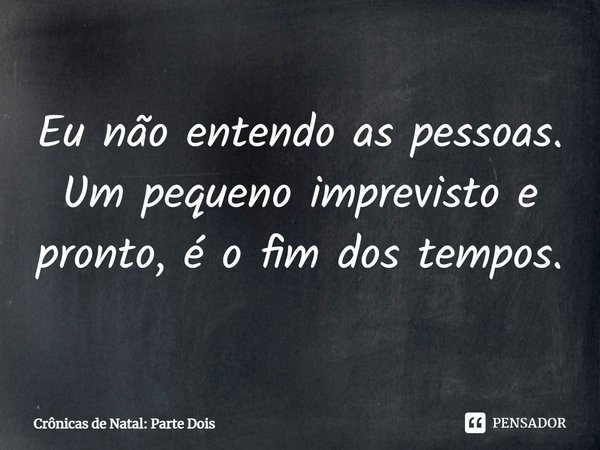 ⁠Eu não entendo as pessoas. Um pequeno imprevisto e pronto, é o fim dos tempos.... Frase de Crônicas de Natal: Parte Dois.
