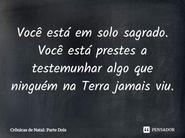 ⁠Você está em solo sagrado. Você está prestes a testemunhar algo que ninguém na Terra jamais viu.... Frase de Crônicas de Natal: Parte Dois.
