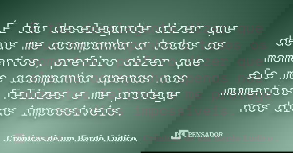 É tão deselegante dizer que deus me acompanha a todos os momentos, prefiro dizer que ele me acompanha apenas nos momentos felizes e me protege nos dias impossiv... Frase de Crônicas de um Bardo lúdico.