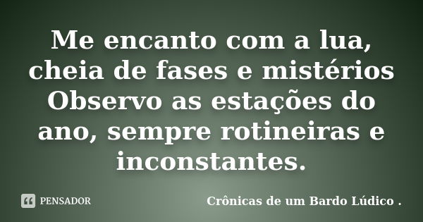 Me encanto com a lua, cheia de fases e mistérios Observo as estações do ano, sempre rotineiras e inconstantes.... Frase de Crônicas de um Bardo lúdico.