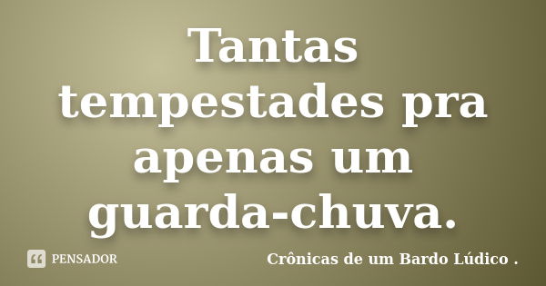 Tantas tempestades pra apenas um guarda-chuva.... Frase de Crônicas de um Bardo lúdico.