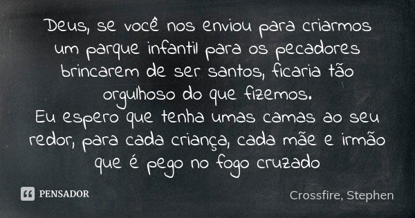 Deus, se você nos enviou para criarmos um parque infantil para os pecadores brincarem de ser santos, ficaria tão orgulhoso do que fizemos. Eu espero que tenha u... Frase de Crossfire, Stephen.