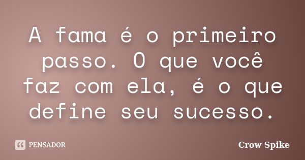 A fama é o primeiro passo. O que você faz com ela, é o que define seu sucesso.... Frase de Crow Spike.