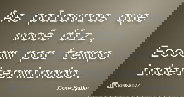 As palavras que você diz, Ecoam por tempo indeterminado.... Frase de crow spike.