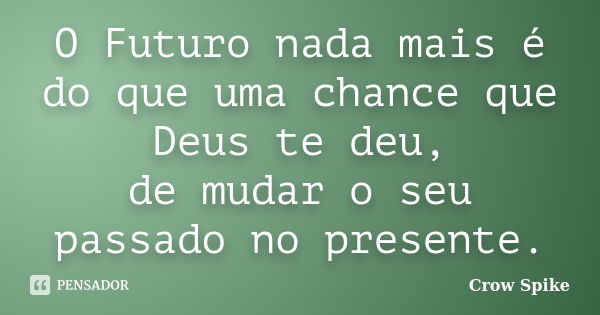 O Futuro nada mais é do que uma chance que Deus te deu, de mudar o seu passado no presente.... Frase de Crow Spike.