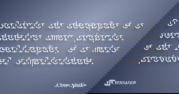 O salário da decepção é o verdadeiro amor próprio. e da realização, é a mais provável simplicidade.... Frase de Crow Spike.