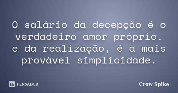 O salário da decepção é o verdadeiro amor próprio. e da realização, é a mais provável simplicidade.... Frase de Crow Spike.