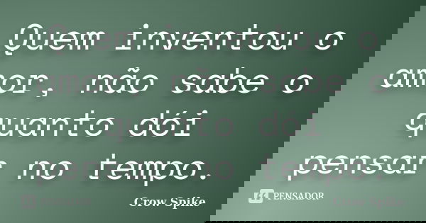 Quem inventou o amor, não sabe o quanto dói pensar no tempo.... Frase de crow spike.