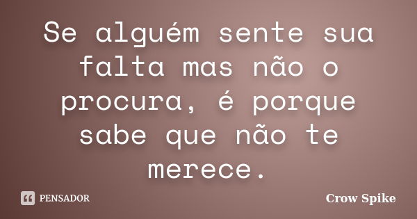 Se alguém sente sua falta mas não o procura, é porque sabe que não te merece.... Frase de crow spike.