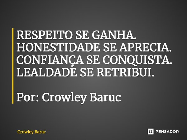 ⁠RESPEITO SE GANHA. HONESTIDADE SE APRECIA. CONFIANÇA SE CONQUISTA. LEALDADE SE RETRIBUI. Por: Crowley Baruc... Frase de Crowley Baruc.