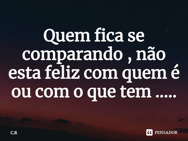⁠Quem fica se comparando , não esta feliz com quem é ou com o que tem ........ Frase de C.R.