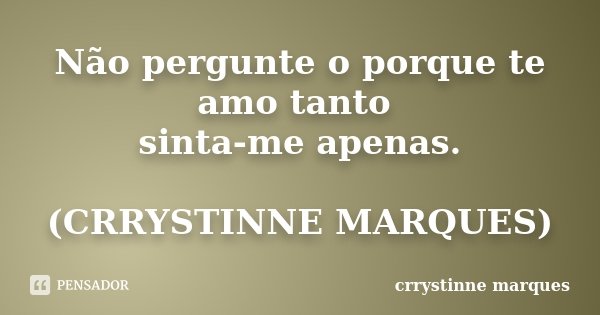 Não pergunte o porque te amo tanto sinta-me apenas. (CRRYSTINNE MARQUES)... Frase de Crrystinne Marques.