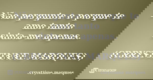 Não pergunte o porque te amo tanto sinta-me apenas. (CRRYSTINNE MARQUES)... Frase de Crrystinne Marques.