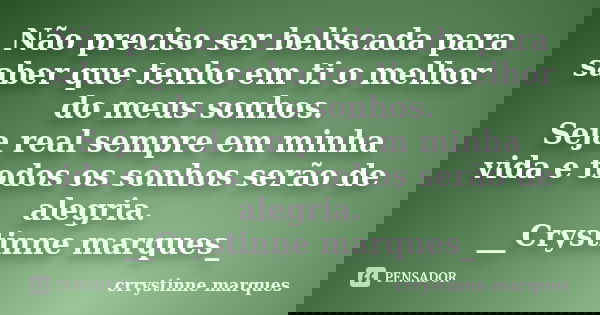 Não preciso ser beliscada para saber que tenho em ti o melhor do meus sonhos. Seja real sempre em minha vida e todos os sonhos serão de alegria. __Crystinne mar... Frase de Crrystinne Marques.