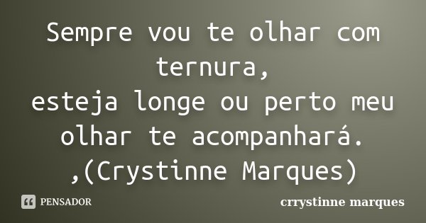 Sempre vou te olhar com ternura, esteja longe ou perto meu olhar te acompanhará. ,(Crystinne Marques)... Frase de Crrystinne Marques.