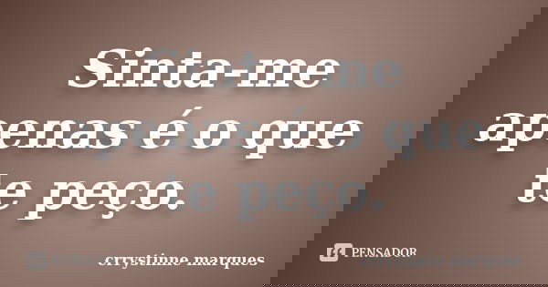 Sinta-me apenas é o que te peço.... Frase de crrystinne marques.