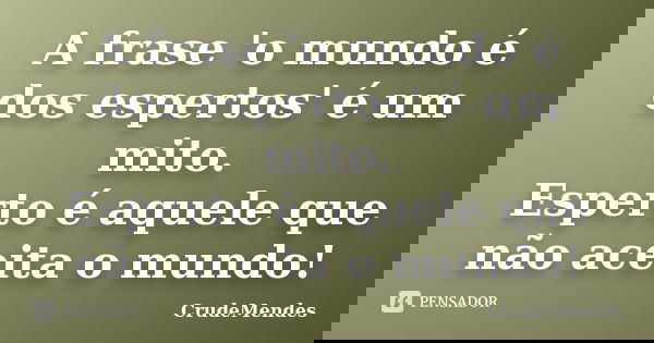A frase 'o mundo é dos espertos' é um mito. Esperto é aquele que não aceita o mundo!... Frase de CrudeMendes.
