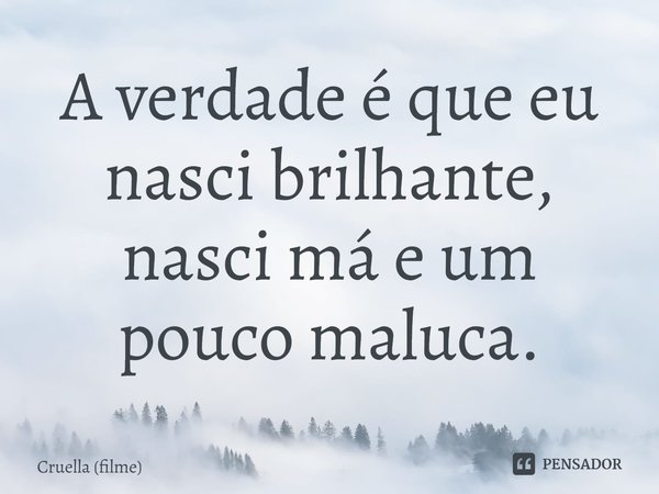 ⁠A verdade é que eu nasci brilhante, nasci má e um pouco maluca.... Frase de Cruella (filme).