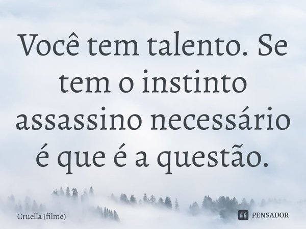 ⁠Você tem talento. Se tem o instinto assassino necessário é que é a questão.... Frase de Cruella (filme).