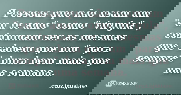Pessoas que não usam um "eu te amo" como "virgula", costumam ser as mesmas que sabem que um "para sempre" dura bem mais que uma se... Frase de cruz.lgustavo.