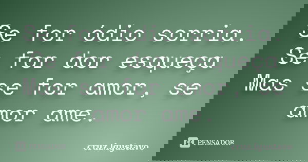 Se for ódio sorria. Se for dor esqueça Mas se for amor, se amor ame.... Frase de cruz.lgustavo.