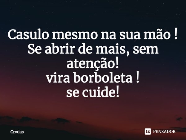 ⁠Casulo mesmo na sua mão ! Se abrir de mais, sem atenção! vira borboleta ! se cuide!... Frase de crvdas.