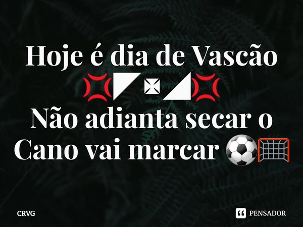 ⁠Hoje é dia de Vascão 💢◤✠◢💢
Não adianta secar o Cano vai marcar ⚽️🥅... Frase de CRVG.