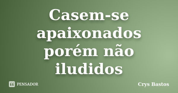 Casem-se apaixonados porém não iludidos... Frase de Crys Bastos.