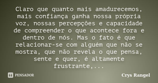 Claro que quanto mais amadurecemos, mais confiança ganha nossa própria voz, nossas percepções e capacidade de compreender o que acontece fora e dentro de nós. M... Frase de Crys Rangel.