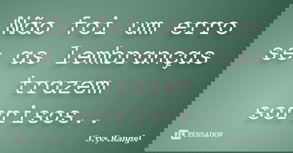 Não foi um erro se as lembranças trazem sorrisos..... Frase de Crys Rangel.