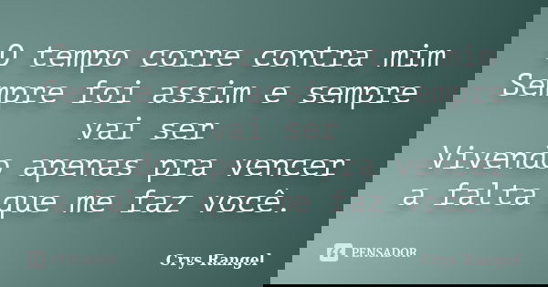 O tempo corre contra mim Sempre foi assim e sempre vai ser Vivendo apenas pra vencer a falta que me faz você.... Frase de Crys Rangel.