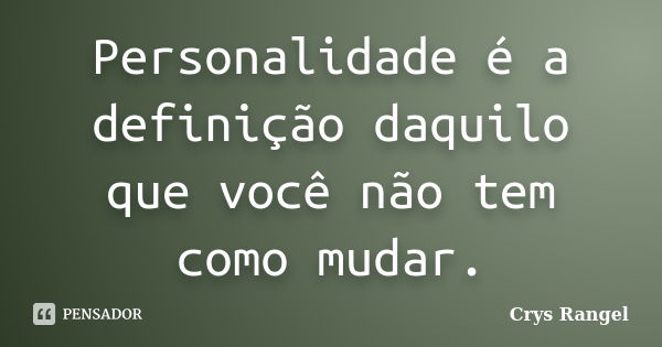 Personalidade é a definição daquilo que você não tem como mudar.... Frase de Crys Rangel.