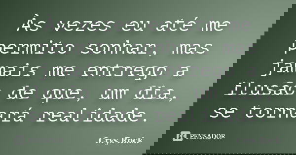 Às vezes eu até me permito sonhar, mas jamais me entrego a ilusão de que, um dia, se tornará realidade.... Frase de Crys Rock.