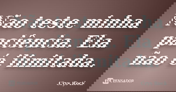 Não teste minha paciência. Ela não é ilimitada.... Frase de Crys Rock.