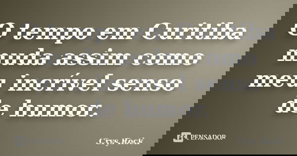O tempo em Curitiba muda assim como meu incrível senso de humor.... Frase de Crys Rock.