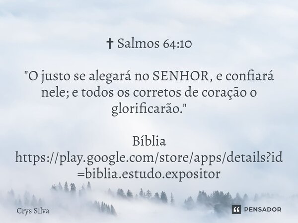 ⁠✝ Salmos 64:10 "O justo se alegará no SENHOR, e confiará nele; e todos os corretos de coração o glorificarão." Bíblia https://play.google.com/store/a... Frase de Crys Silva.