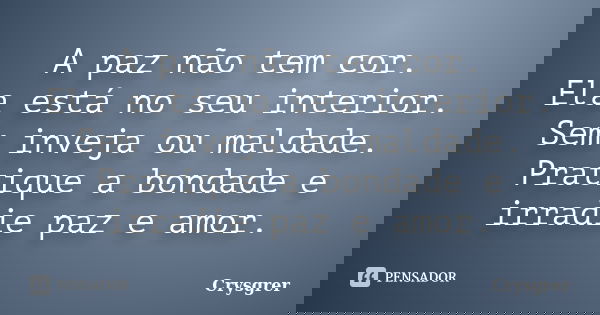 A paz não tem cor. Ela está no seu interior. Sem inveja ou maldade. Pratique a bondade e irradie paz e amor.... Frase de Crysgrer.