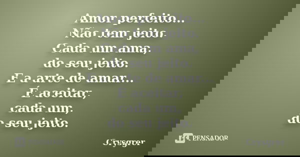 Amor perfeito... Não tem jeito. Cada um ama, do seu jeito. E a arte de amar... É aceitar, cada um, do seu jeito.... Frase de Crysgrer.