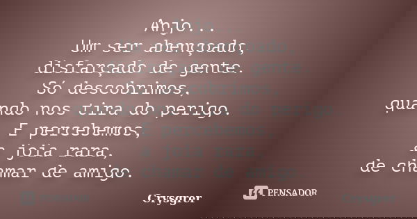 Anjo... Um ser abençoado, disfarçado de gente. Só descobrimos, quando nos tira do perigo. E percebemos, a joia rara, de chamar de amigo.... Frase de Crysgrer.